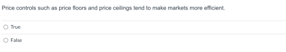 Price controls such as price floors and price ceilings tend to make markets more efficient. True False