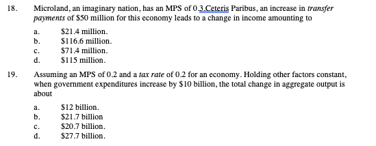 18. Microland, an imaginary nation, has an MPS of 0.3.Ceteris Paribus, an increase in transfer payments of $50 million for th