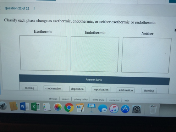 Question 22 of 22 > Classify each phase change as exothermic, endothermic, or neither exothermic or endothermic. Exothermic E