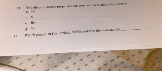 10. The element whose properties are most similar to those of chlorine is a. Be b. S c. Br d. Po Which period in the Periodic