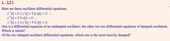 L. 12) Here are three oscillator differential equations: y[t]0.1 y [t] + 5.8 y[t] = 0 » y[t] +5.8 y[t] = 0 , y t]14 y t]5.8