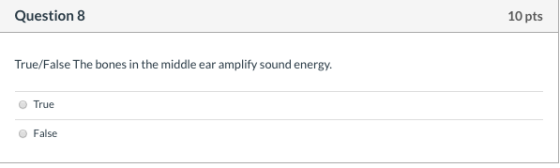 Question 8 10 pts True/False The bones in the middle ear amplify sound energy. True False