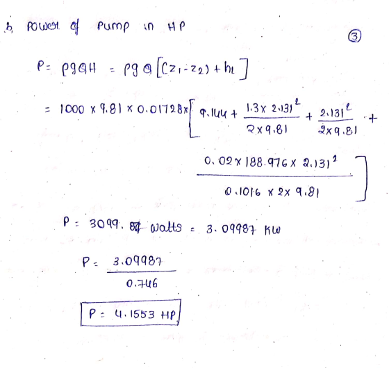 b. power of pump in HP 3 P= PgQH pg @ [C21-29) + he] 2 - 1000 x 9.81 * 0.01728x] 9. luut 1.3 X 2.131 2x9.81 + 2.131 it 9x9.81