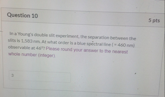 Question 10 5 pts In a Youngs double slit experiment, the separation between the slits is 1,583 nm. At what order is a blue