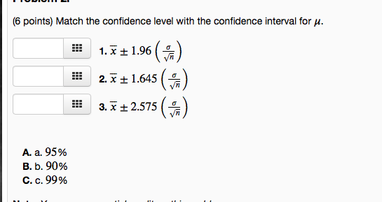 (6 points) Match the confidence level with the confidence interval for u. 1. 1.96 () 2.3 +1.645 () 3. + 2.575 () A. a. 95% B.