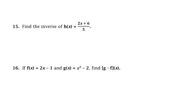 2x + 6 15. Find the inverse of h(x) = = 16. If f(x) = 2x - 1 and g(x) = x2 - 2, find [g • f](x).