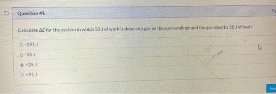 5 Question 41 Calculate AE for the system in which 33 J of work is done on a gas by the surroundings and the gas absorbs 58 J