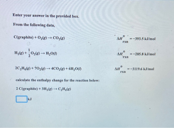 Enter your answer in the provided box From the following data, C(graphite) + O2(0)+ CO2(g) An° . =-393.5 kJ/mol rxn Hy(@) +0,