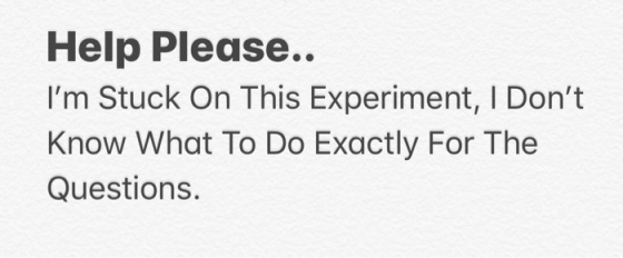 Help Please.. Im Stuck On This Experiment, I Dont Know What To Do Exactly For The Questions.
