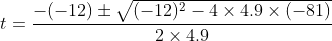 t= \dfrac{-(-12) \pm \sqrt{(-12)^2-4\times 4.9\times (-81)}}{2\times 4.9}