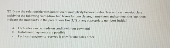 Q2. Draw the relationship with indication of multiplicity between sales class and cash receipt class satisfying the following