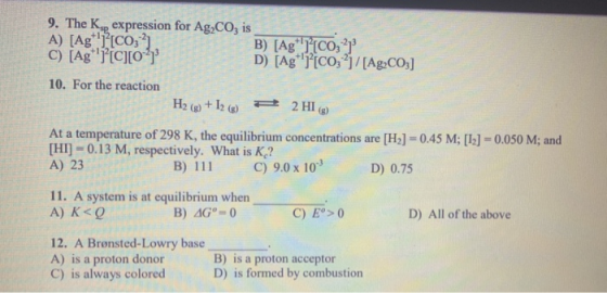 9. The K, expression for Ag,CO, is A) (Ag ][CO; 4) B) (AgT[CO, C) (Ag Picco D) (Ag 1[CO;-1/[Ag2CO3] 10. For the reaction