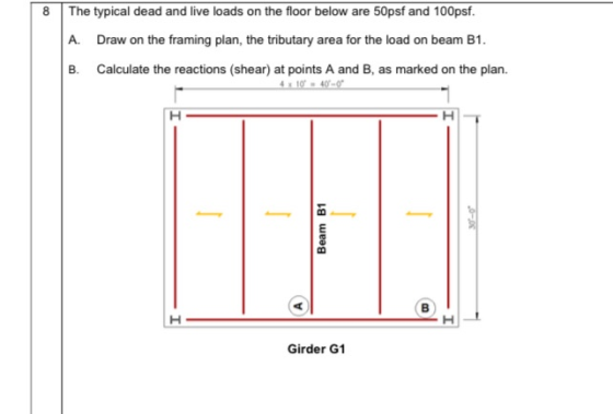 8 The typical dead and live loads on the floor below are 50psf and 100psf. A. Draw on the framing plan, the tributary area fo