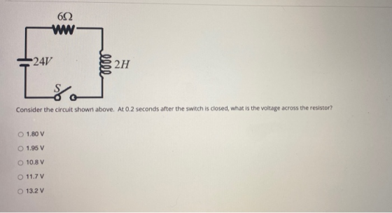 602 ww -24V 0000 2H Loo Consider the circuit shown above. At 0.2 seconds after the switch is closed, what is the voltage acro