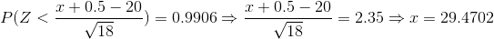 P(Z<\frac{ x+0.5-20}{\sqrt{18}})=0.9906\Rightarrow \frac{ x+0.5-20}{\sqrt{18}}=2.35\Rightarrow x=29.4702