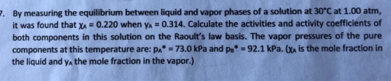 7.By measuring the equilibrium between liquid and vapor phases of a solution at 30°C at 1.00 atm, it was found that XA 0.220