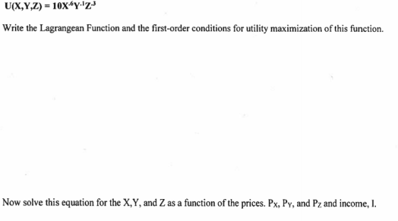 U(X,Y,Z) = 10x67.73 Write the Lagrangean Function and the first-order conditions for utility maximization of this function. N