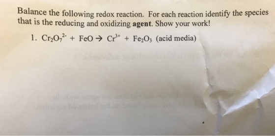 alance the following redox reaction. For each reaction identify the species that is the reducing and oxidizing agent. Show your work! 1. CT2072-+ FeO→ Cr + Fe203 (acid media)