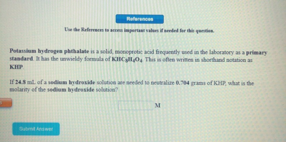 References Use the References to access important values if needed for this question. Potassium hydrogen phthalate is a solid