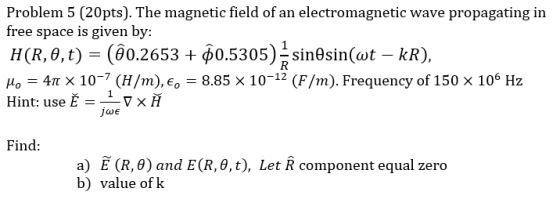 Problem 5 (20pts). The magnetic field of an electromagnetic wave propagating in free space is given by: H(R, 0,t) = (@0.2653
