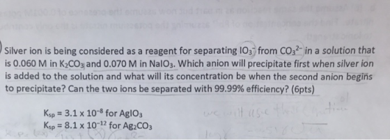 Silver ion is being considered as a reagent for separating 103) from CO32- in a solution that is 0.060 M in K2CO3 and 0.070 M