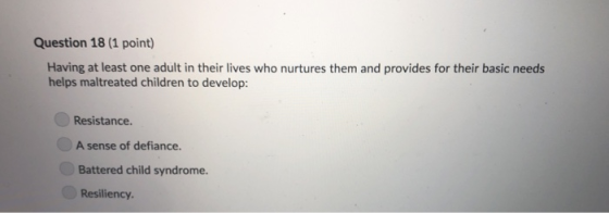 Question 18 (1 point) Having at least one adult in their lives who nurtures them and provides for their basic needs helps mal