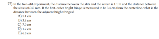 77) In the two-slit experiment, the distance between the slits and the screen is 1.1 m and the distance between the slits is