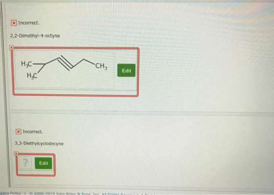 X Incorrect 2,2-Dimethyl-4-octyne СН3 H.C H3C Edit x Incorrect. 3,3-Diethylcyclodecyne Edit Vacy Policy | 0 2001 20 19 1ha kÀ