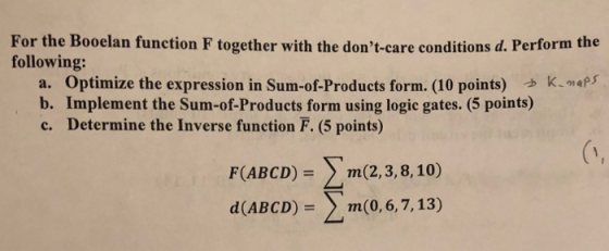 For the Booelan function F together with the dont-care conditions d. Perform the following: a. Optimize the expression in Su