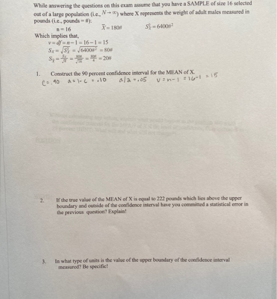 While answering the questions on this exam assume that you have a SAMPLE of size 16 selected out of a large population (i.e.,