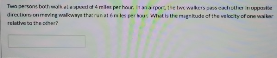 Two persons both walk at a speed of 4 miles per hour. In an airport, the two walkers pass each other in opposite directions o