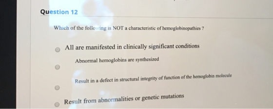 Question 12 Which of the following is NOT a characteristic of hemoglobinopathies? All are manifested in clinically significan
