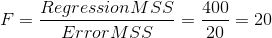 F=\frac{RegressionMSS}{ErrorMSS}=\frac{400}{20}=20