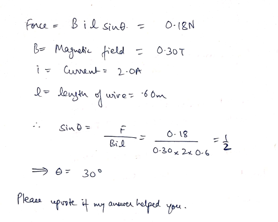 Force = Bil sind. = 0-18N B = Magnetic field = 0.301 is current = 2:04 es length of wire = .60m A sino = F = Bil 0.18 -Ź 0-30