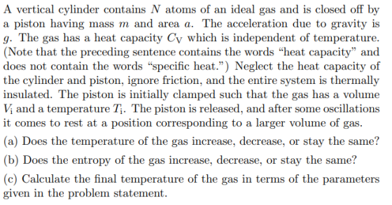 A vertical cylinder contains N atoms of an ideal gas and is closed off by a piston having mass m and area a. The acceleration