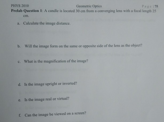 PHYS 2010 Geometric Optics Page 75 Prelab Question 1: A candle is located 30 cm from a converging lens with a focal length 25