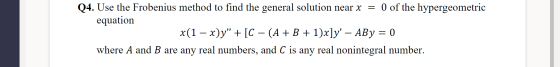 = Q4. Use the Frobenius method to find the general solution near x O of the hypergeometric equation X(1 — x)y” + [C – (A + B