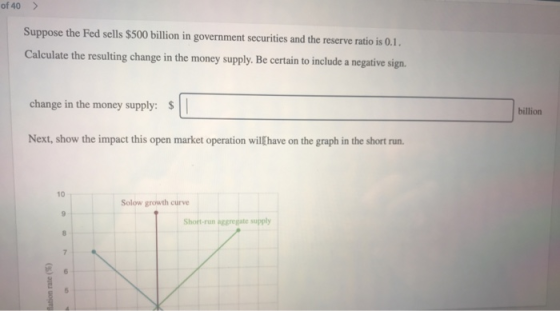 of 40> Suppose the Fed sells $500 billion in government securities and the reserve ratio is 0.1. Calculate the resulting chan