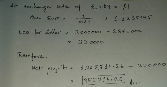 0.89 At enehange rate of £0.89 $1 2 One Euro = a 2 1. 1 2 35955 Loss for dollar a 3000000 - 2670000 z 33 0000 Therefore, Net