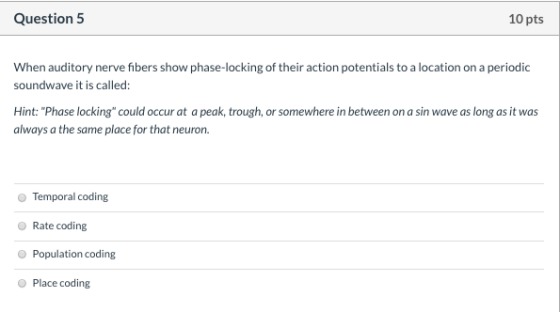Question 5 10 pts When auditory nerve fibers show phase-locking of their action potentials to a location on a periodic soundw