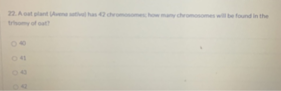 22. A oat plant (Avena sativa) has 42 chromosomes how many chromosomes will be found in the trisomy of oat?