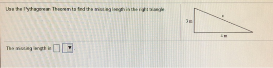 Use the Pythagorean Theorem to find the missing length in the right triangle. 3 m 4 m The missing length is