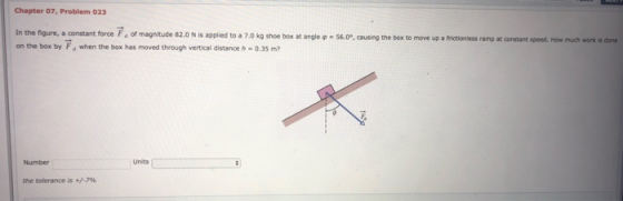 Chapter 07, Problem 023 56.0°, causing the box to move up a frictionless ramp at constant speed. How much work is done In the