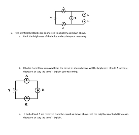 B E 6. Five identical lightbulbs are connected to a battery as shown above. a. Rank the brightness of the bulbs and explain y