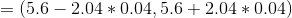 =(5.6 - 2.04*0.04,5.6 + 2.04*0.04)