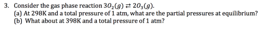 Consider the gas phase reaction 302(g) 203(g) (a) At 298K and a total pressure of 1 atm, what are the partial pressures at eq
