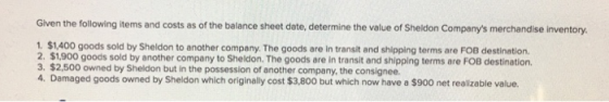 Given the following items and costs as of the balance sheet date, determine the value of Sheldon Companys merchandise invent