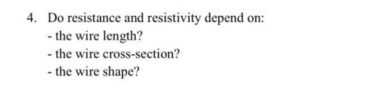 4. Do resistance and resistivity depend on: - the wire length? - the wire cross-section? - the wire shape?