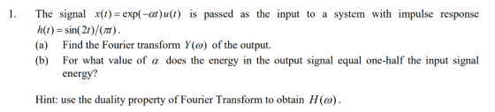 1. The signal x(t)- expl-a)u(t) is passed as the input to a system with impulse response h(t) -sin(2t)/(7t (a) Find the Fouri