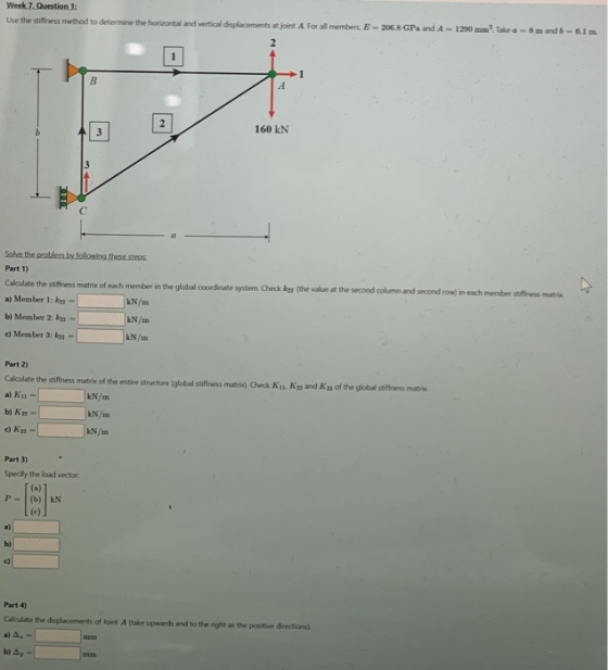 Week 7. Question 1: Use the stiffness method to determine the horizontal and vertical displacements at joint A. For all membe